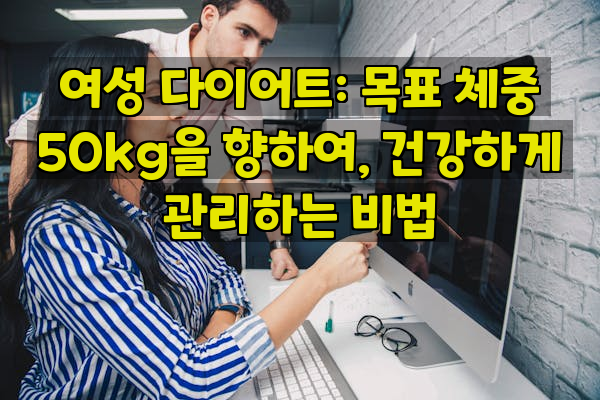 여성 다이어트: 목표 체중 50kg을 향하여, 건강하게 관리하는 비법